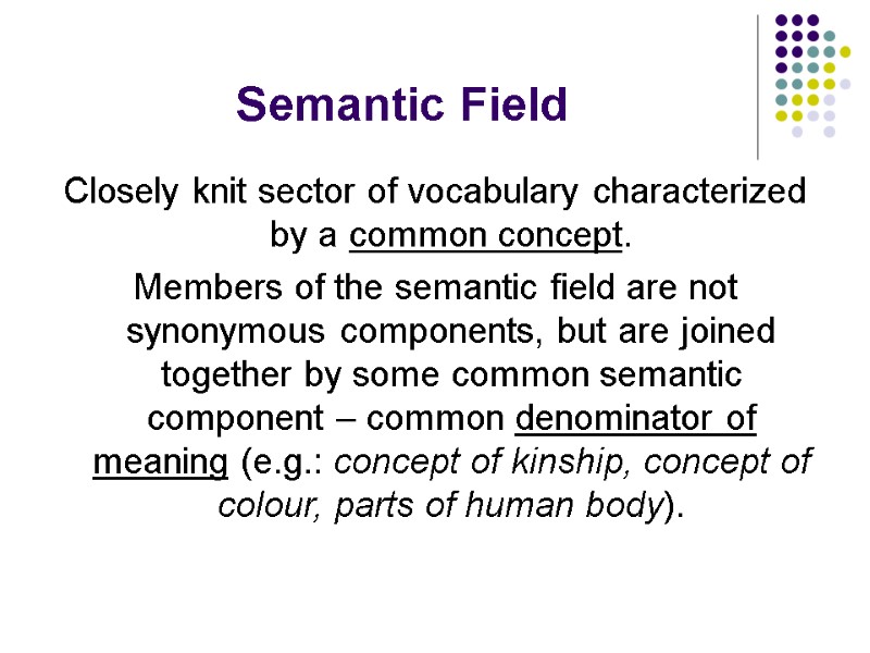 Semantic Field Closely knit sector of vocabulary characterized by a common concept.  Members
